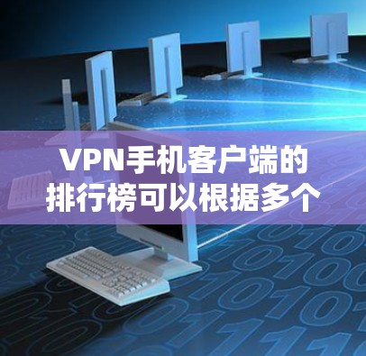 VPN手机客户端的排行榜可以根据多个因素进行评估,包括功能、用户评价、支持服务等。以下是一个综合分析和排行 VPN手机客户端的排行榜可以根据多个因素进行评估,包括功能、用户评价、支持服务等。以下是一个综合分析和排行