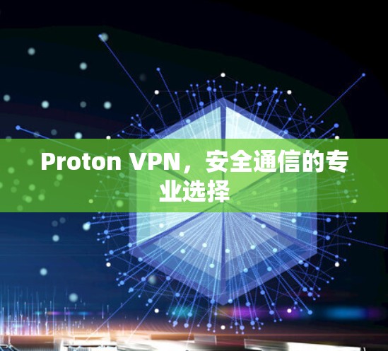 Proton VPN,安全通信的专业选择 Proton VPN,安全通信的专业选择