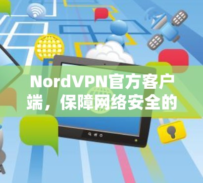 NordVPN官方客户端,保障网络安全的利器 NordVPN官方客户端,保障网络安全的利器