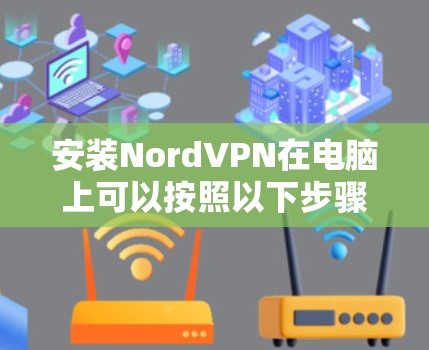安装NordVPN在电脑上可以按照以下步骤进行 安装NordVPN在电脑上可以按照以下步骤进行