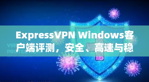 ExpressVPN Windows客户端评测,安全、高速与稳定 ExpressVPN Windows客户端评测,安全、高速与稳定