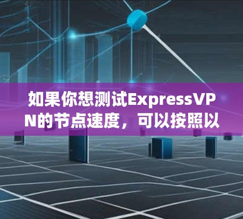 如果你想测试ExpressVPN的节点速度,可以按照以下步骤进行 如果你想测试ExpressVPN的节点速度,可以按照以下步骤进行