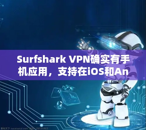 Surfshark VPN确实有手机应用,支持在iOS和Android上使用。以下是详细的步骤和信息 Surfshark VPN确实有手机应用,支持在iOS和Android上使用。以下是详细的步骤和信息