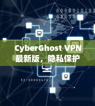 CyberGhost VPN最新版,隐私保护与高速连接的全新体验 CyberGhost VPN最新版,隐私保护与高速连接的全新体验