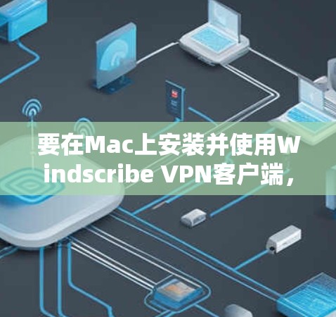 要在Mac上安装并使用Windscribe VPN客户端,请按照以下步骤操作 要在Mac上安装并使用Windscribe VPN客户端,请按照以下步骤操作