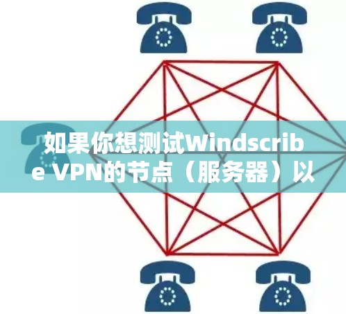 如果你想测试Windscribe VPN的节点(服务器)以下是一些步骤和方法可以帮助你进行测试 如果你想测试Windscribe VPN的节点(服务器)以下是一些步骤和方法可以帮助你进行测试