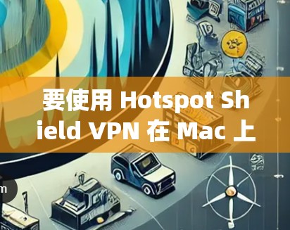 要使用 Hotspot Shield VPN 在 Mac 上,以下是一些建议的步骤和信息 要使用 Hotspot Shield VPN 在 Mac 上,以下是一些建议的步骤和信息
