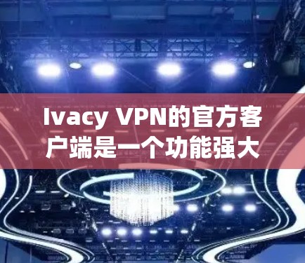 Ivacy VPN的官方客户端是一个功能强大、易于使用的应用程序,旨在帮助用户保护隐私并安全上网。以下是该客户端的详细介绍 Ivacy VPN的官方客户端是一个功能强大、易于使用的应用程序,旨在帮助用户保护隐私并安全上网。以下是该客户端的详细介绍