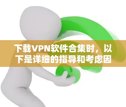 下载VPN软件合集时,以下是详细的指导和考虑因素,帮助您选择最适合您的解决方案 下载VPN软件合集时,以下是详细的指导和考虑因素,帮助您选择最适合您的解决方案
