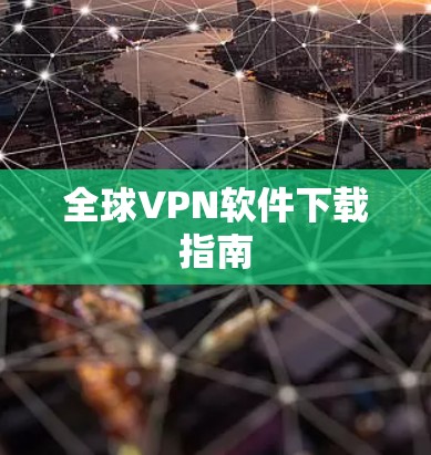 全球VPN软件下载指南 全球VPN软件下载指南