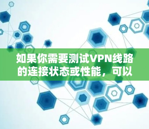 如果你需要测试VPN线路的连接状态或性能,可以使用一些专门的VPN测试工具或应用。以下是一些常见的方法和工具 如果你需要测试VPN线路的连接状态或性能,可以使用一些专门的VPN测试工具或应用。以下是一些常见的方法和工具