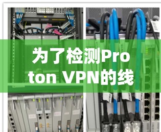 为了检测Proton VPN的线路,以下是一步步的指南,帮助你确认连接的服务器位置及其性能 为了检测Proton VPN的线路,以下是一步步的指南,帮助你确认连接的服务器位置及其性能