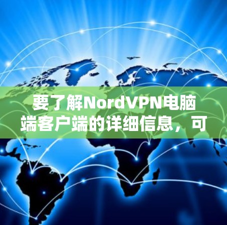 要了解NordVPN电脑端客户端的详细信息,可以按照以下步骤进行 要了解NordVPN电脑端客户端的详细信息,可以按照以下步骤进行