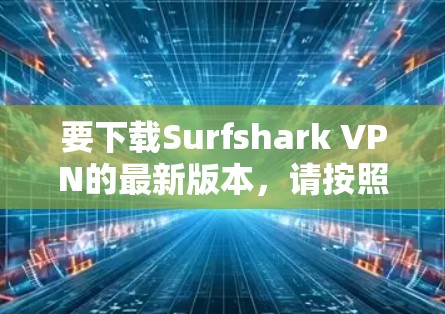 要下载Surfshark VPN的最新版本,请按照以下步骤操作 要下载Surfshark VPN的最新版本,请按照以下步骤操作