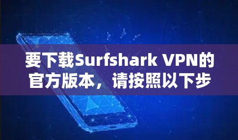 要下载Surfshark VPN的官方版本,请按照以下步骤操作 要下载Surfshark VPN的官方版本,请按照以下步骤操作