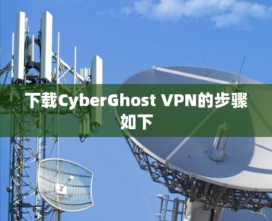 下载CyberGhost VPN的步骤如下 下载CyberGhost VPN的步骤如下