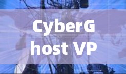 CyberGhost VPN电脑端下载指南 CyberGhost VPN电脑端下载指南