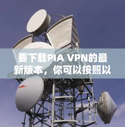 要下载PIA VPN的最新版本,你可以按照以下步骤操作 要下载PIA VPN的最新版本,你可以按照以下步骤操作