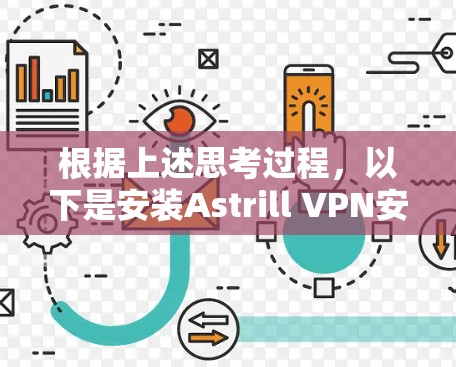 根据上述思考过程,以下是安装Astrill VPN安卓客户端的具体步骤 根据上述思考过程,以下是安装Astrill VPN安卓客户端的具体步骤
