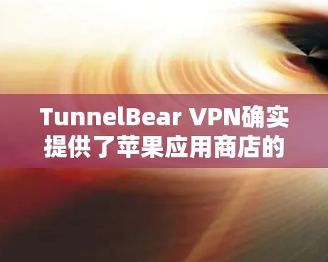 TunnelBear VPN确实提供了苹果应用商店的应用,用户可以通过以下步骤找到并下载该应用 TunnelBear VPN确实提供了苹果应用商店的应用,用户可以通过以下步骤找到并下载该应用