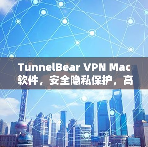 TunnelBear VPN Mac 软件,安全隐私保护,高速稳定连接 TunnelBear VPN Mac 软件,安全隐私保护,高速稳定连接