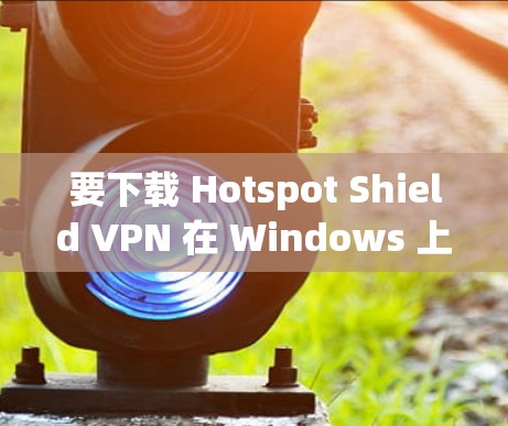 要下载 Hotspot Shield VPN 在 Windows 上的软件,您可以按照以下步骤操作 要下载 Hotspot Shield VPN 在 Windows 上的软件,您可以按照以下步骤操作
