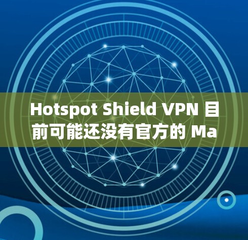 Hotspot Shield VPN 目前可能还没有官方的 Mac 客户端版本。为了在 Mac 上使用 Hotspot Shield VPN,您可以考虑以下几种方法 Hotspot Shield VPN 目前可能还没有官方的 Mac 客户端版本。为了在 Mac 上使用 Hotspot Shield VPN,您可以考虑以下几种方法