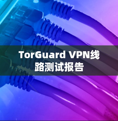 TorGuard VPN线路测试报告 TorGuard VPN线路测试报告
