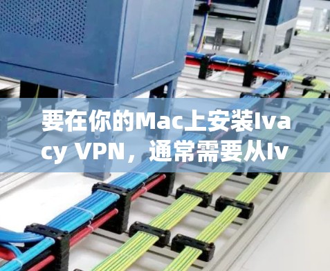 要在你的Mac上安装Ivacy VPN,通常需要从Ivacy的官方网站下载相应的安装包。以下是详细的步骤 要在你的Mac上安装Ivacy VPN,通常需要从Ivacy的官方网站下载相应的安装包。以下是详细的步骤