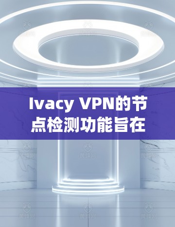 Ivacy VPN的节点检测功能旨在优化用户的连接体验。以下是对该功能的详细分析 Ivacy VPN的节点检测功能旨在优化用户的连接体验。以下是对该功能的详细分析