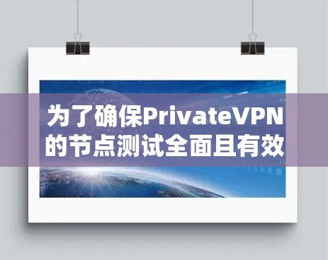 为了确保PrivateVPN的节点测试全面且有效,我们可以按照以下步骤进行 为了确保PrivateVPN的节点测试全面且有效,我们可以按照以下步骤进行