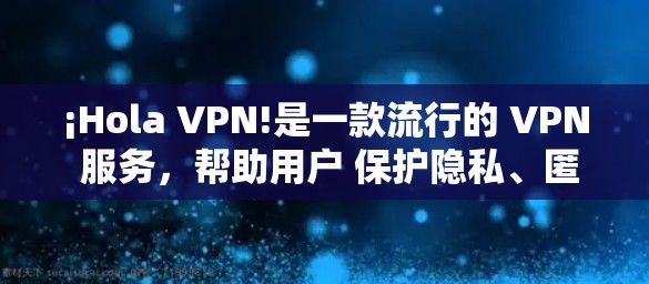 ¡Hola VPN!是一款流行的 VPN 服务,帮助用户 保护隐私、匿名化、无国界上网 等。以下是下载 Hola VPN 的步骤 ¡Hola VPN!是一款流行的 VPN 服务,帮助用户 保护隐私、匿名化、无国界上网 等。以下是下载 Hola VPN 的步骤