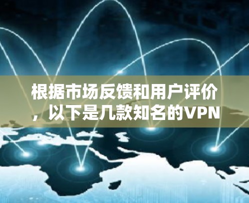 根据市场反馈和用户评价,以下是几款知名的VPN应用品牌及其特点 根据市场反馈和用户评价,以下是几款知名的VPN应用品牌及其特点