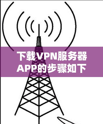 下载VPN服务器APP的步骤如下 下载VPN服务器APP的步骤如下