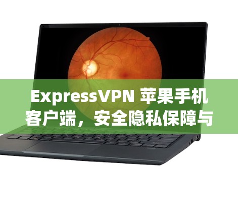 ExpressVPN 苹果手机客户端,安全隐私保障与高速连接体验 ExpressVPN 苹果手机客户端,安全隐私保障与高速连接体验