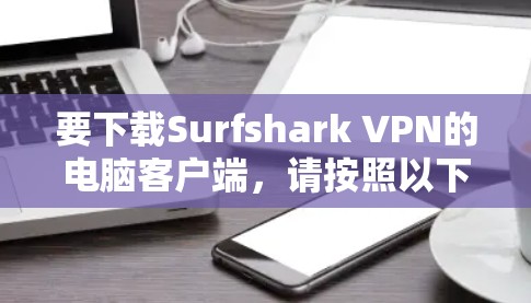 要下载Surfshark VPN的电脑客户端,请按照以下步骤操作 要下载Surfshark VPN的电脑客户端,请按照以下步骤操作