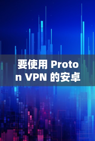 要使用 Proton VPN 的安卓客户端,以下是详细的步骤指南 要使用 Proton VPN 的安卓客户端,以下是详细的步骤指南