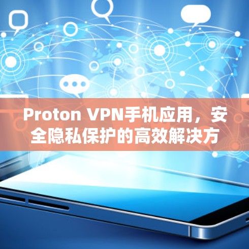 Proton VPN手机应用,安全隐私保护的高效解决方案 Proton VPN手机应用,安全隐私保护的高效解决方案