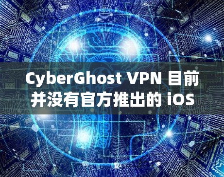 CyberGhost VPN 目前并没有官方推出的 iOS 版本。不过,你可以使用其他支持 iOS 的 VPN 服务。以下是一些常见且支持 iOS 的 VPN 服务推荐 CyberGhost VPN 目前并没有官方推出的 iOS 版本。不过,你可以使用其他支持 iOS 的 VPN 服务。以下是一些常见且支持 iOS 的 VPN 服务推荐