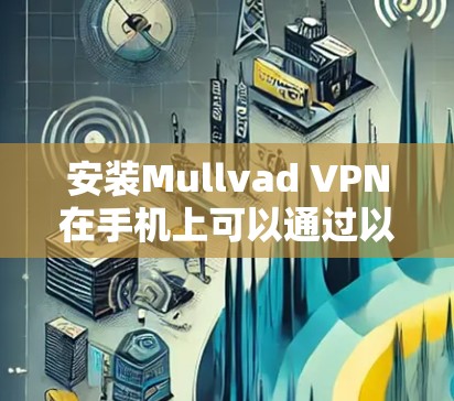 安装Mullvad VPN在手机上可以通过以下步骤进行